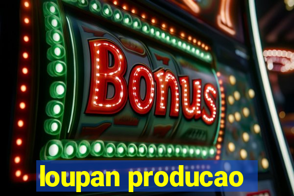 loupan producao